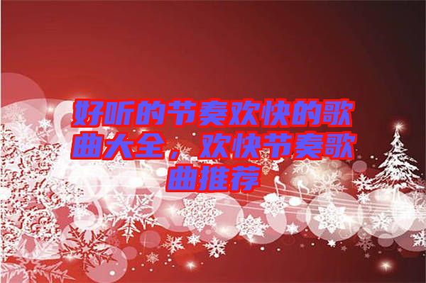 好聽的節(jié)奏歡快的歌曲大全，歡快節(jié)奏歌曲推薦