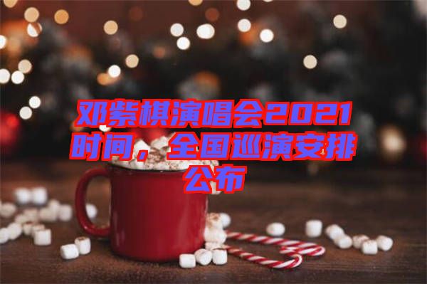 鄧紫棋演唱會2021時間，全國巡演安排公布