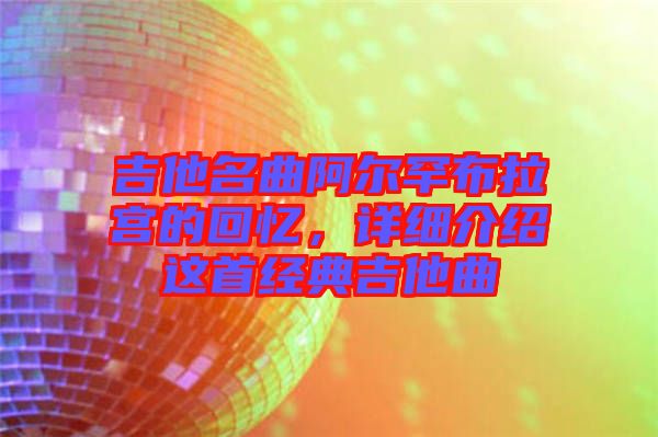 吉他名曲阿爾罕布拉宮的回憶，詳細(xì)介紹這首經(jīng)典吉他曲
