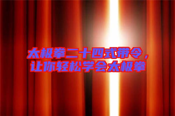 太極拳二十四式帶令，讓你輕松學(xué)會(huì)太極拳