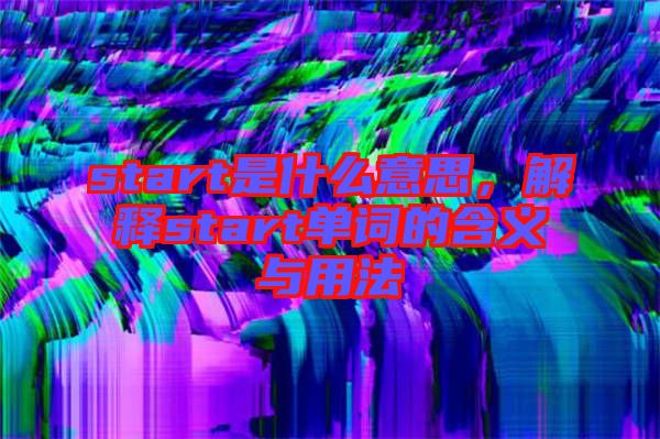 start是什么意思，解釋start單詞的含義與用法