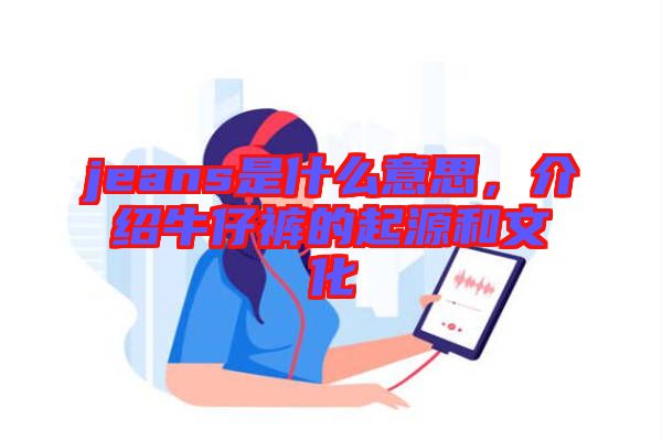 jeans是什么意思，介紹牛仔褲的起源和文化