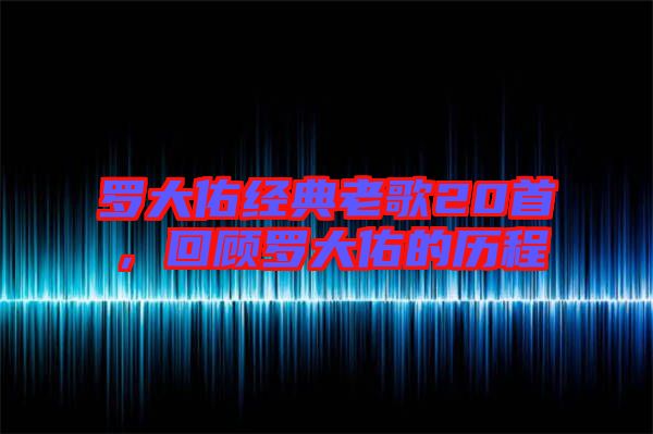 羅大佑經(jīng)典老歌20首，回顧羅大佑的歷程