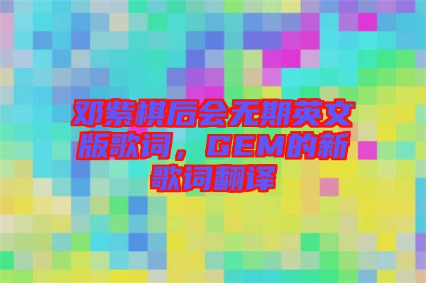 鄧紫棋后會(huì)無期英文版歌詞，GEM的新歌詞翻譯