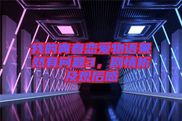 我的青春戀愛(ài)物語(yǔ)果然有問(wèn)題3，劇情析及觀后感