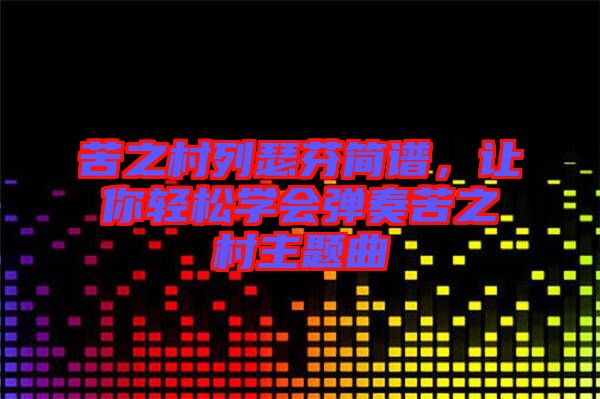 苦之村列瑟芬簡譜，讓你輕松學(xué)會(huì)彈奏苦之村主題曲