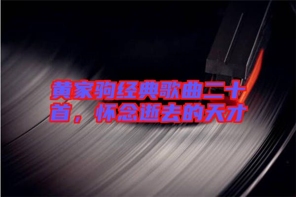 黃家駒經(jīng)典歌曲二十首，懷念逝去的天才