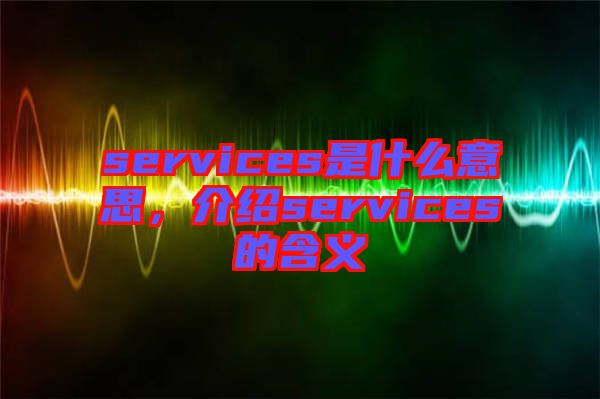 services是什么意思，介紹services的含義