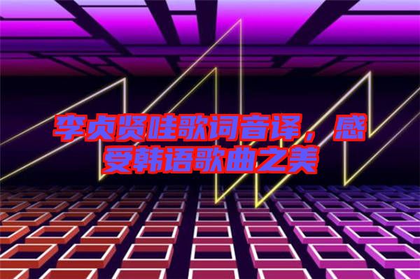 李貞賢哇歌詞音譯，感受韓語歌曲之美
