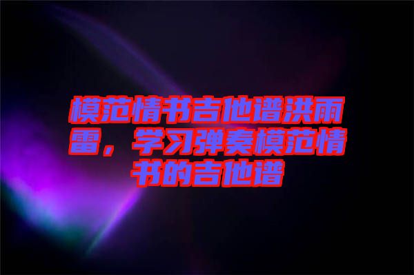 模范情書(shū)吉他譜洪雨雷，學(xué)習(xí)彈奏模范情書(shū)的吉他譜