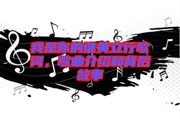 我是你的誰黃立行歌詞，歌曲介紹和背后故事