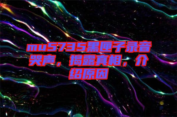 mu5735黑匣子錄音哭聲，揭露真相，介紹原因