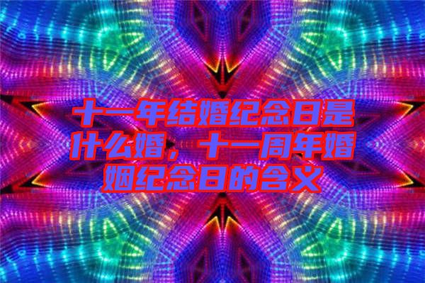 十一年結(jié)婚紀(jì)念日是什么婚，十一周年婚姻紀(jì)念日的含義