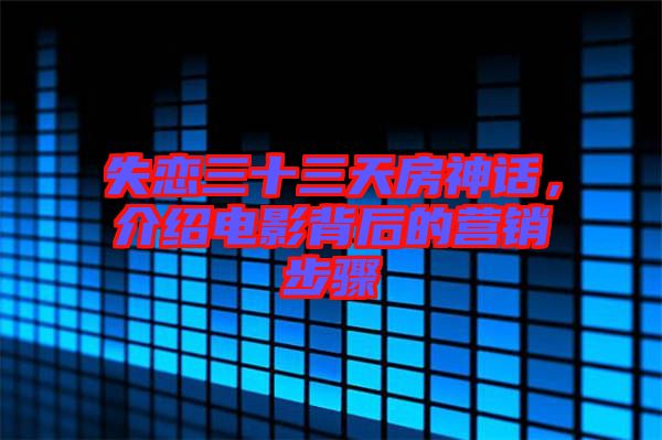 失戀三十三天房神話，介紹電影背后的營銷步驟
