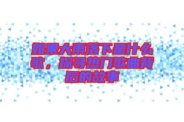 如果大雨落下是什么歌，探尋熱門歌曲背后的故事