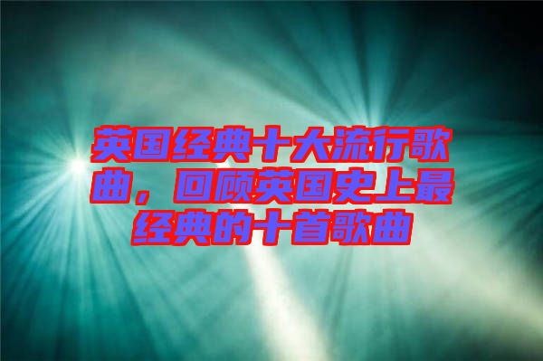 英國經(jīng)典十大流行歌曲，回顧英國史上最經(jīng)典的十首歌曲