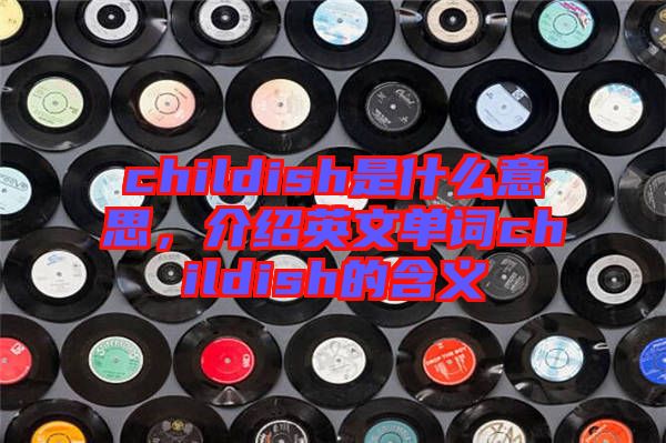 childish是什么意思，介紹英文單詞childish的含義