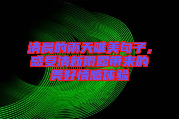 清晨的雨天唯美句子，感受清新雨露帶來的美好情感體驗