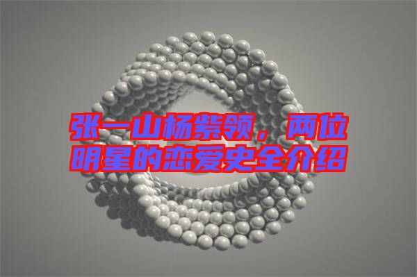 張一山楊紫領(lǐng)，兩位明星的戀愛(ài)史全介紹