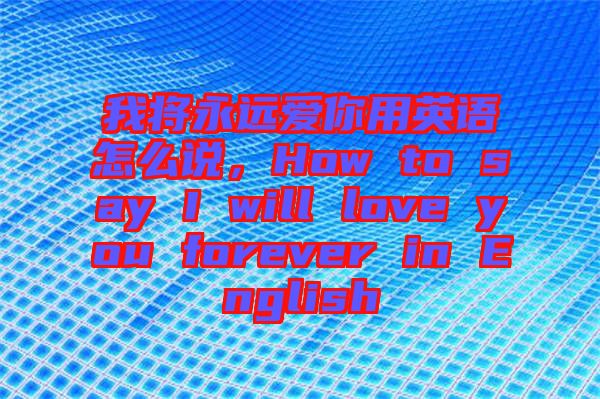 我將永遠(yuǎn)愛你用英語怎么說，How to say I will love you forever in English