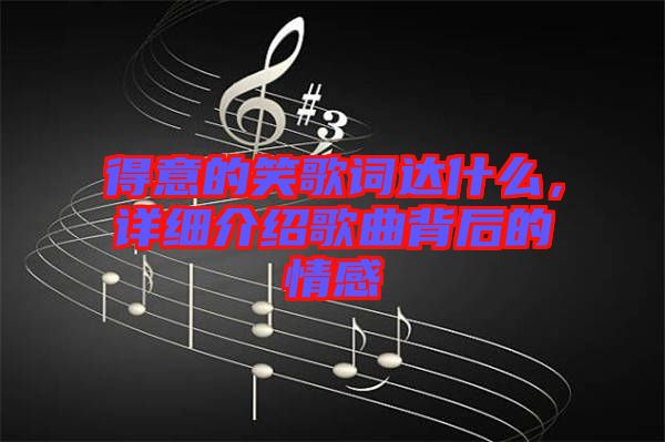 得意的笑歌詞達(dá)什么，詳細(xì)介紹歌曲背后的情感