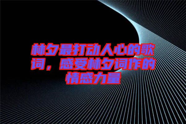 林夕最打動人心的歌詞，感受林夕詞作的情感力量
