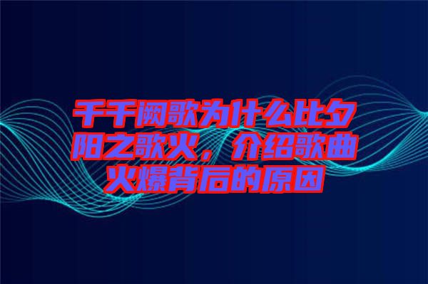 千千闕歌為什么比夕陽之歌火，介紹歌曲火爆背后的原因