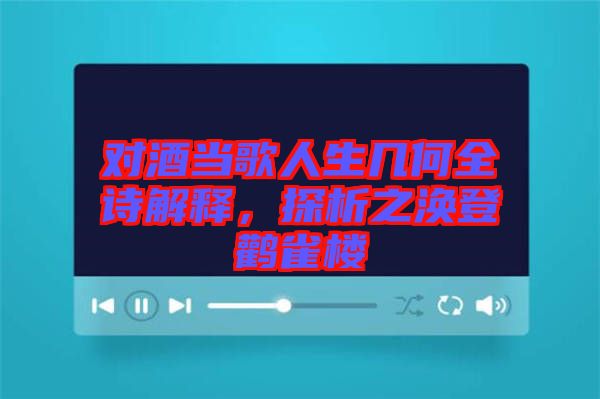 對(duì)酒當(dāng)歌人生幾何全詩(shī)解釋，探析之渙登鸛雀樓