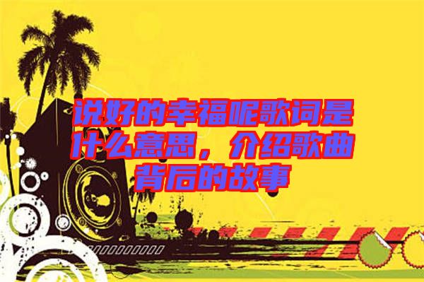 說好的幸福呢歌詞是什么意思，介紹歌曲背后的故事