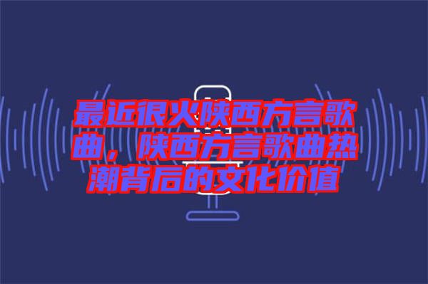 最近很火陜西方言歌曲，陜西方言歌曲熱潮背后的文化價(jià)值