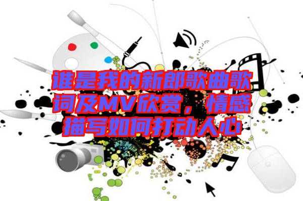 誰(shuí)是我的新郎歌曲歌詞及MV欣賞，情感描寫如何打動(dòng)人心