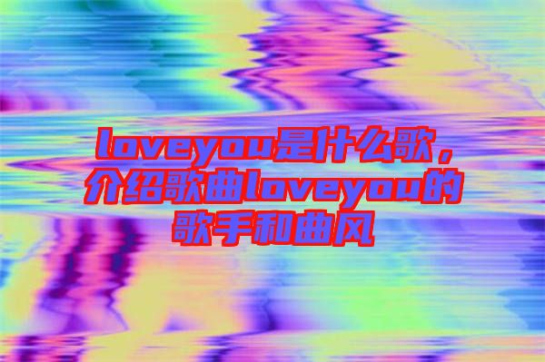 loveyou是什么歌，介紹歌曲loveyou的歌手和曲風(fēng)
