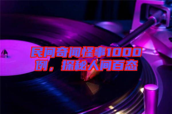 民間奇聞怪事1000例，探秘人間百態(tài)