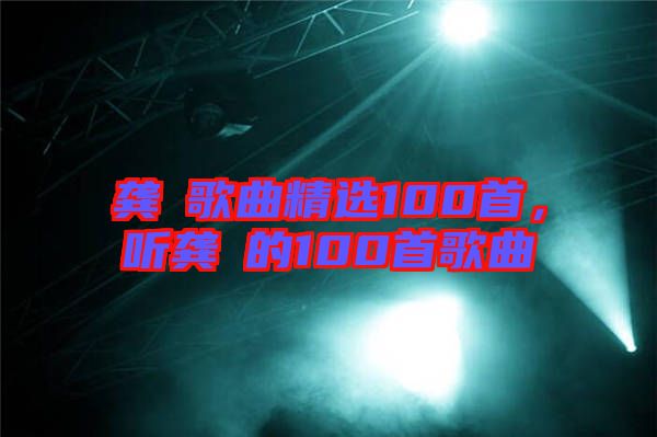 龔玥歌曲精選100首，聽龔玥的100首歌曲