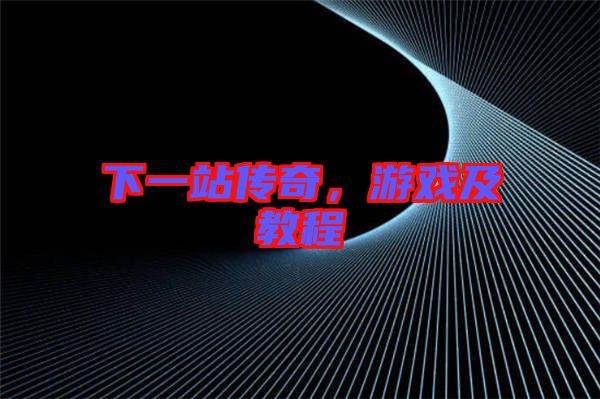下一站傳奇，游戲及教程
