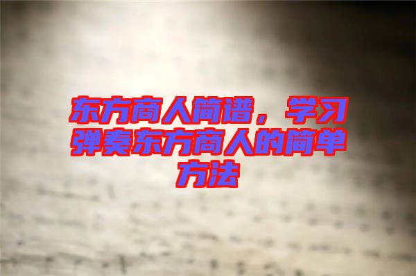 東方商人簡譜，學(xué)習(xí)彈奏東方商人的簡單方法
