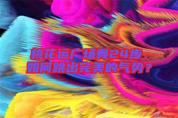 桃花運(yùn)廣場舞24步，如何跳出完美的氣勢？