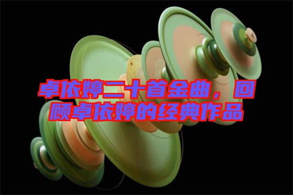 卓依婷二十首金曲，回顧卓依婷的經(jīng)典作品