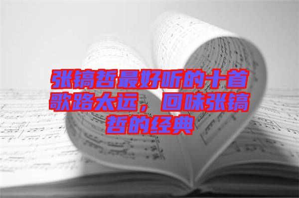 張鎬哲最好聽的十首歌路太遠，回味張鎬哲的經(jīng)典