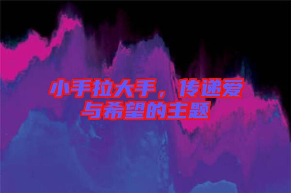 小手拉大手，傳遞愛與希望的主題