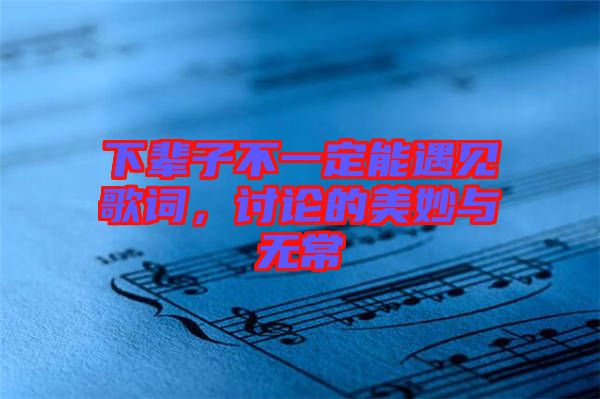 下輩子不一定能遇見歌詞，討論的美妙與無常