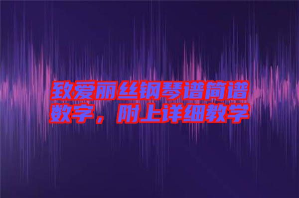 致愛麗絲鋼琴譜簡譜數(shù)字，附上詳細(xì)教學(xué)