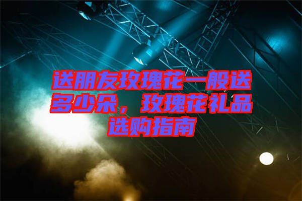 送朋友玫瑰花一般送多少朵，玫瑰花禮品選購指南