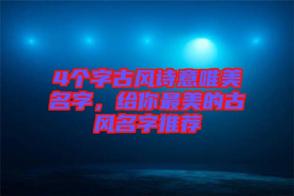 4個字古風(fēng)詩意唯美名字，給你最美的古風(fēng)名字推薦