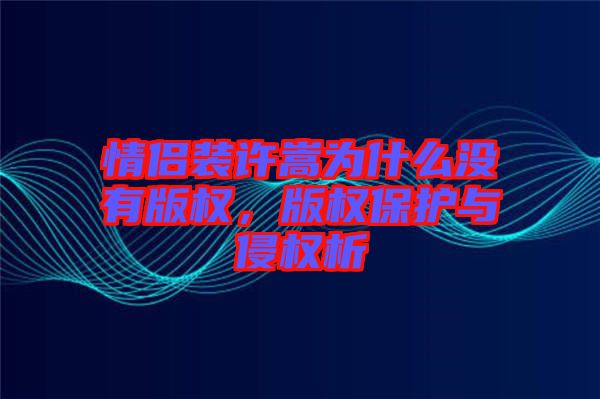 情侶裝許嵩為什么沒(méi)有版權(quán)，版權(quán)保護(hù)與侵權(quán)析