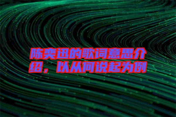 陳奕迅的歌詞意思介紹，以從何說起為例