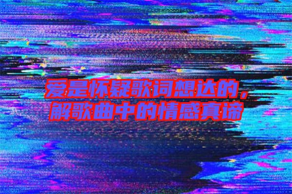 愛是懷疑歌詞想達(dá)的，解歌曲中的情感真諦