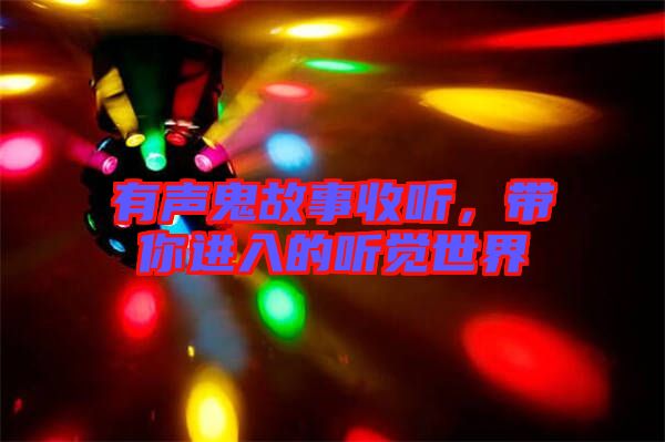 有聲鬼故事收聽，帶你進(jìn)入的聽覺世界