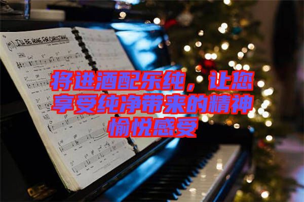 將進酒配樂純，讓您享受純凈帶來的精神愉悅感受