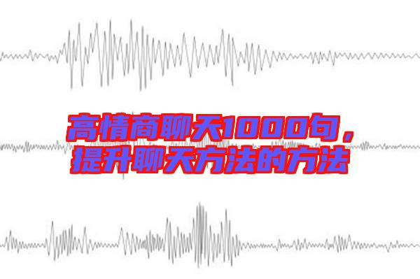 高情商聊天1000句，提升聊天方法的方法